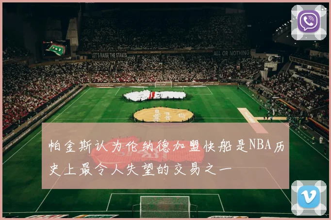 帕金斯认为伦纳德加盟快船是NBA历史上最令人失望的交易之一