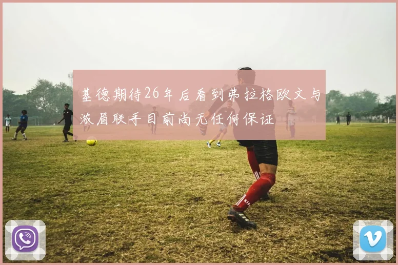 基德期待26年后看到弗拉格欧文与浓眉联手目前尚无任何保证