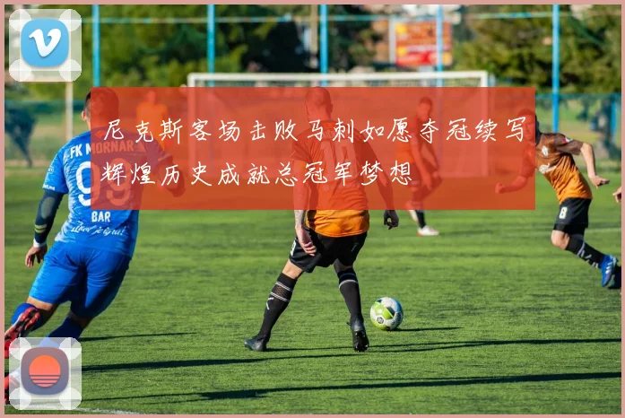 尼克斯客场击败马刺如愿夺冠续写辉煌历史成就总冠军梦想