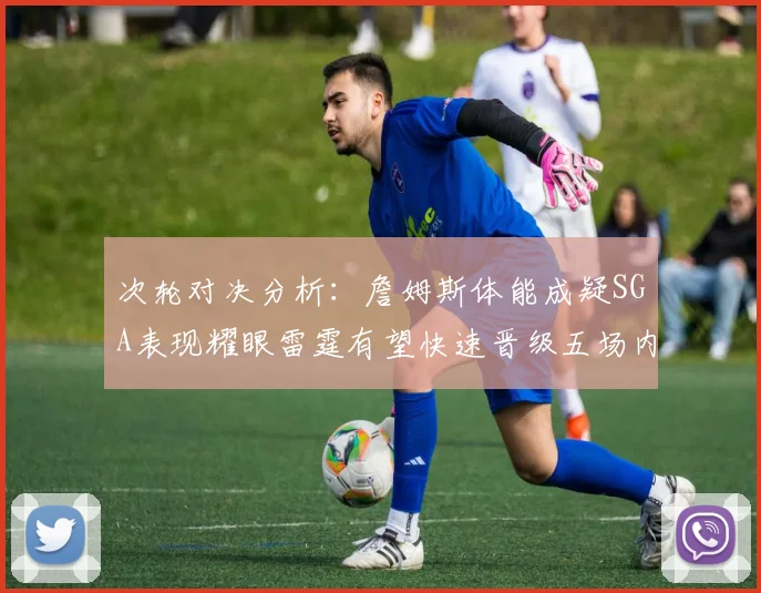 次轮对决分析：詹姆斯体能成疑SGA表现耀眼雷霆有望快速晋级五场内