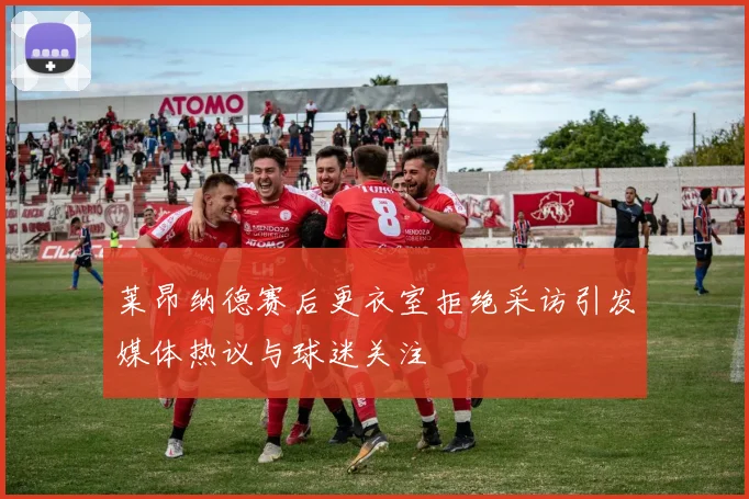 莱昂纳德赛后更衣室拒绝采访引发媒体热议与球迷关注