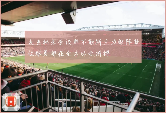 麦克托米奈谈那不勒斯主力缺阵每位球员都在全力以赴拼搏