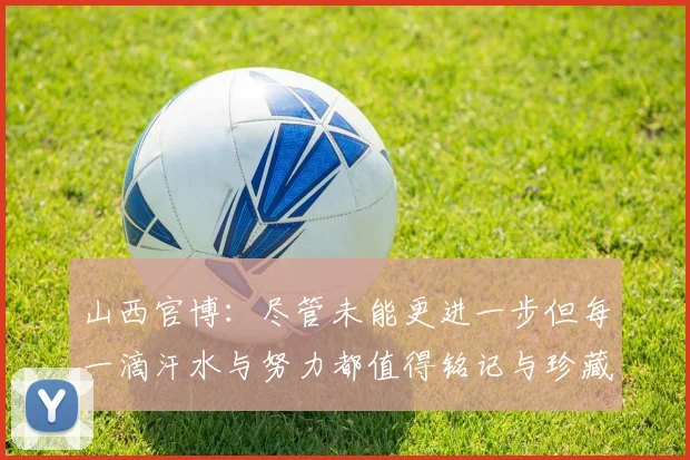 山西官博：尽管未能更进一步但每一滴汗水与努力都值得铭记与珍藏