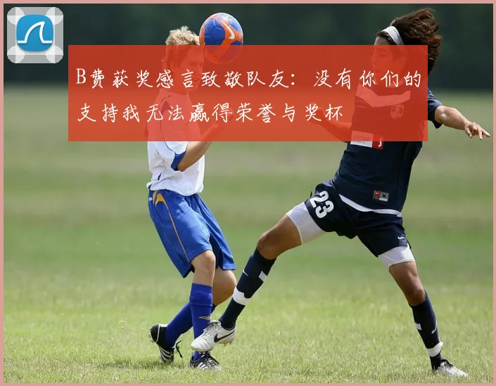 B费获奖感言致敬队友：没有你们的支持我无法赢得荣誉与奖杯