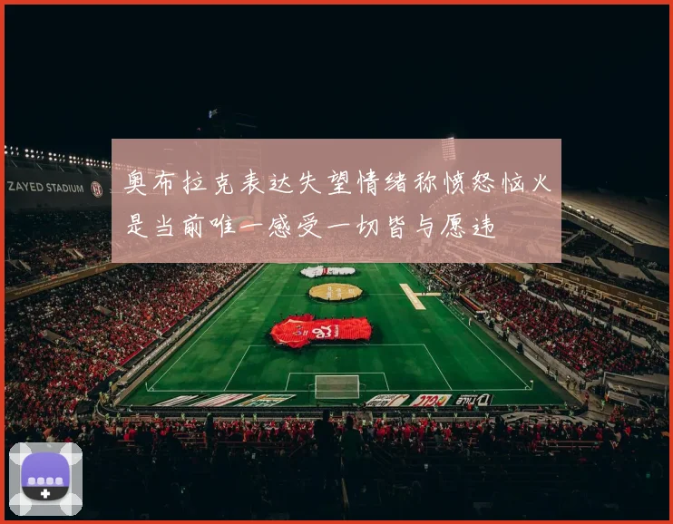 奥布拉克表达失望情绪称愤怒恼火是当前唯一感受一切皆与愿违