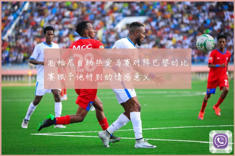 孔帕尼自幼热爱马赛对阵巴黎的比赛赋予他特别的情感意义